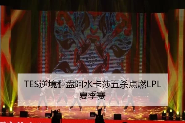 TES逆境翻盘阿水卡莎五杀点燃LPL夏季赛