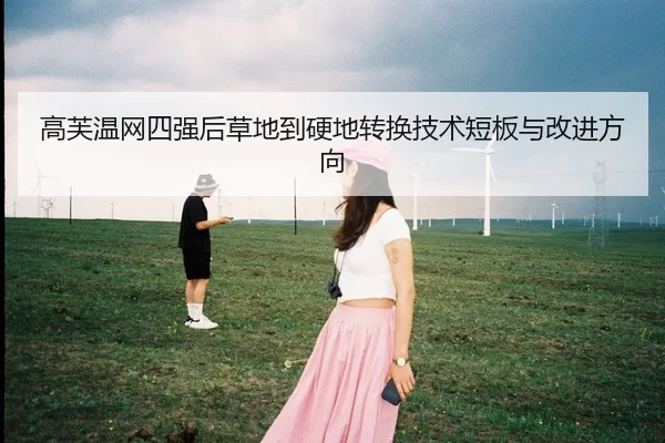 高芙温网四强后草地到硬地转换技术短板与改进方向